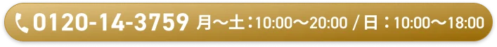 0120-14-3759 月〜土：10:00〜20:00 / 日：10:00〜18:00