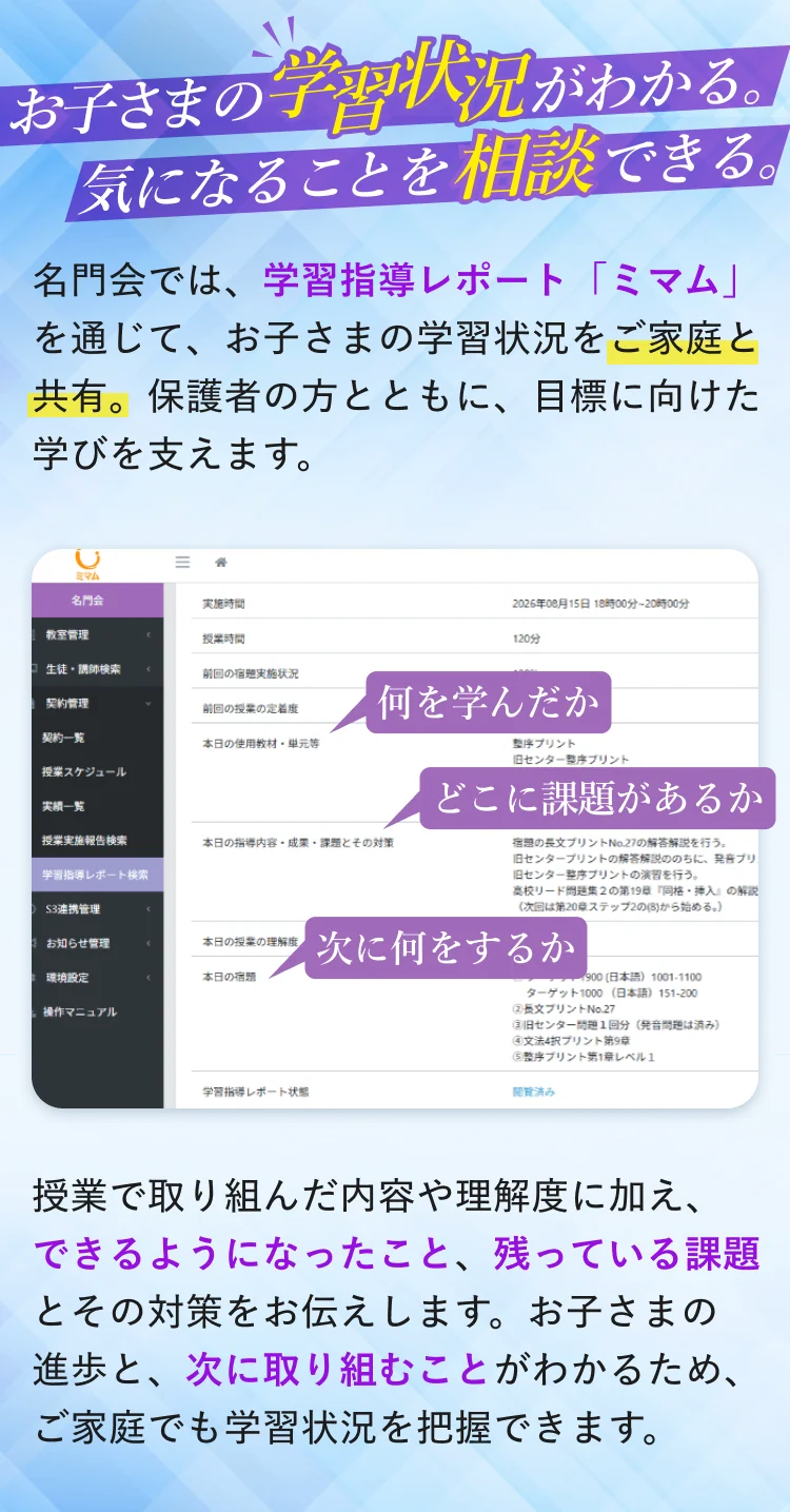 お子さまの学習状況がわかる。気になることを相談できる。学習指導レポート「ミマム」を通じて、お子さまの学習状況をご家庭と共有。何を学んだか、どこに課題があるか、次に何をするかがわかります。