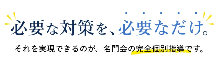 必要な対策を、必要なだけ。それを実現できるのが、名門会の完全個別指導です。