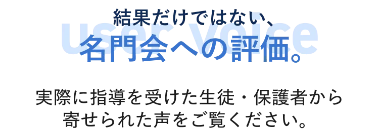 結果だけではない、名門会への評価。実際に指導を受けた生徒・保護者から寄せられた声をご覧ください。
