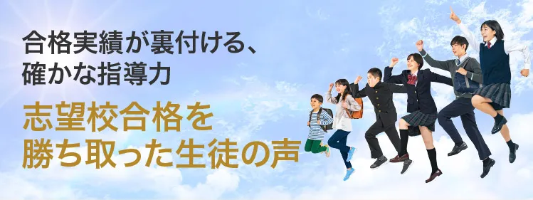 合格実績が裏付ける、確かな指導力 志望校合格を勝ち取った生徒の声