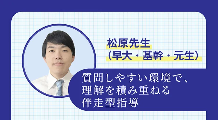 松原先生（早大・基幹・元生） 質問しやすい環境で、理解を積み重ねる伴走型指導